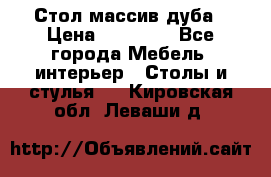 Стол массив дуба › Цена ­ 17 000 - Все города Мебель, интерьер » Столы и стулья   . Кировская обл.,Леваши д.